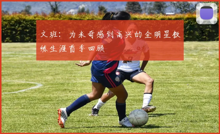 文班：为米奇感到高兴的全明星教练生涯首季回顾