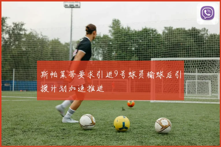 斯帕莱蒂要求引进9号球员输球后引援计划加速推进