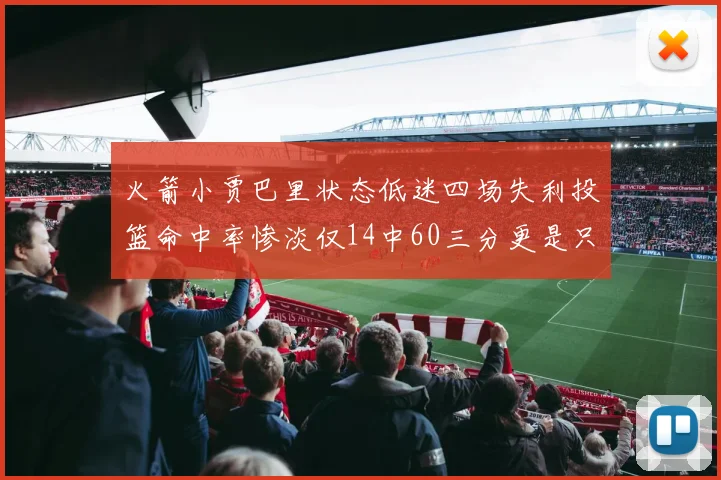 火箭小贾巴里状态低迷四场失利投篮命中率惨淡仅14中60三分更是只有2中27