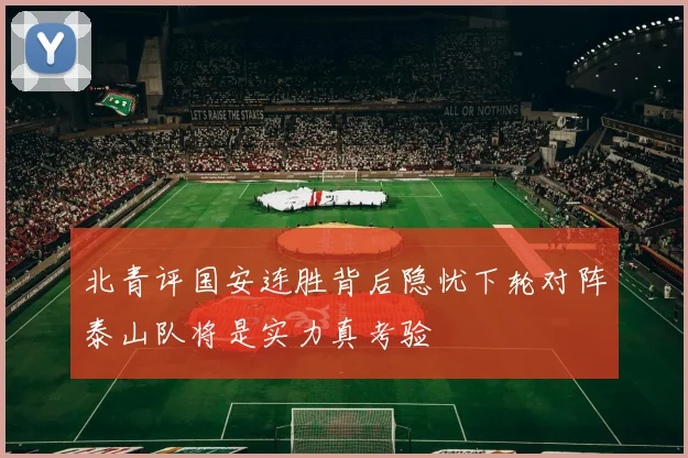 北青评国安连胜背后隐忧下轮对阵泰山队将是实力真考验