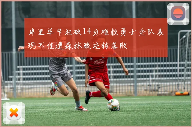库里单节狂砍14分难救勇士全队表现不佳遭森林狼逆转落败
