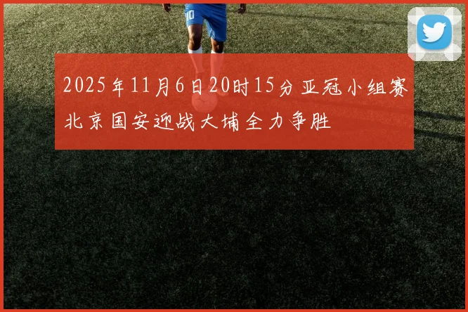 2025年11月6日20时15分亚冠小组赛北京国安迎战大埔全力争胜