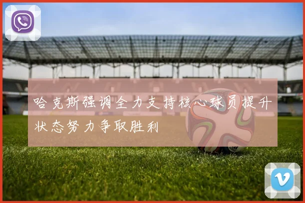 哈克斯强调全力支持核心球员提升状态努力争取胜利