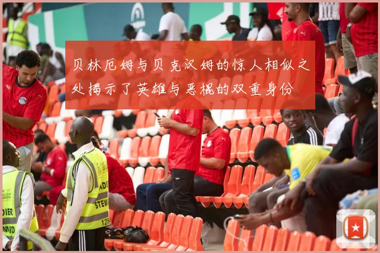 贝林厄姆与贝克汉姆的惊人相似之处揭示了英雄与恶棍的双重身份
