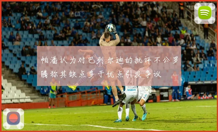 帕潘认为对巴列尔迪的批评不公罗腾称其缺点多于优点引发争议