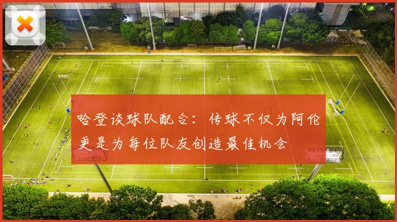 哈登谈球队配合：传球不仅为阿伦更是为每位队友创造最佳机会