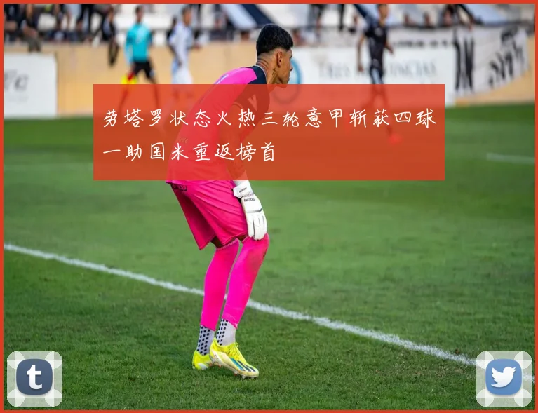 劳塔罗状态火热三轮意甲斩获四球一助国米重返榜首