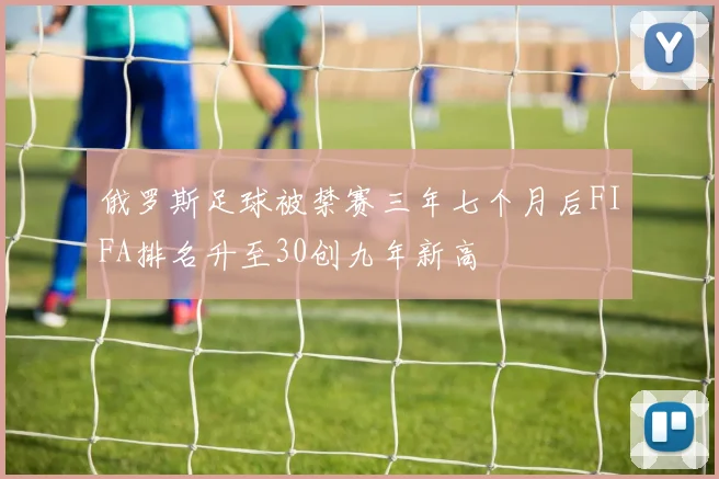 俄罗斯足球被禁赛三年七个月后FIFA排名升至30创九年新高