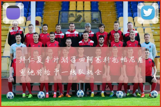拜仁夏季计划召回阿塞科孔帕尼看重他将给予一线队机会
